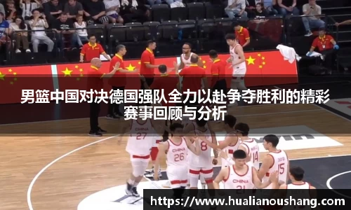 男篮中国对决德国强队全力以赴争夺胜利的精彩赛事回顾与分析