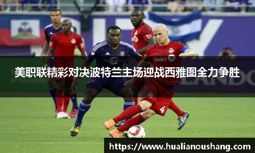 美职联精彩对决波特兰主场迎战西雅图全力争胜